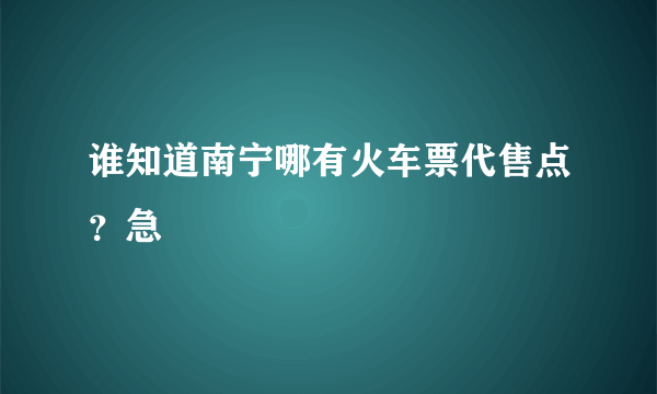 谁知道南宁哪有火车票代售点？急