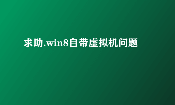 求助.win8自带虚拟机问题