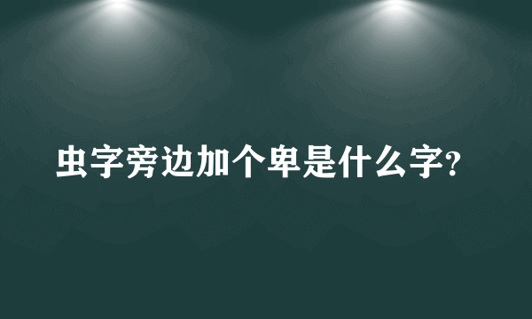 虫字旁边加个卑是什么字？