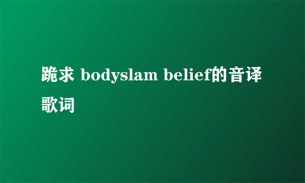 跪求 bodyslam belief的音译歌词