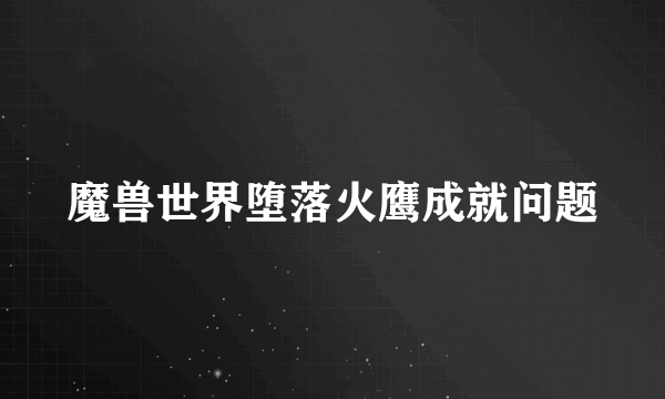 魔兽世界堕落火鹰成就问题