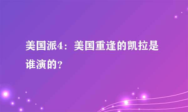 美国派4：美国重逢的凯拉是谁演的？