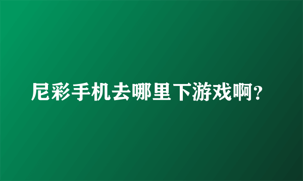 尼彩手机去哪里下游戏啊？