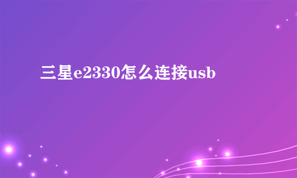 三星e2330怎么连接usb