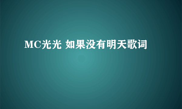 MC光光 如果没有明天歌词