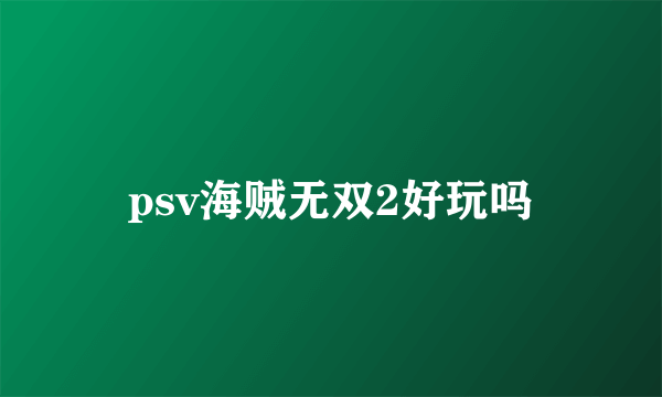 psv海贼无双2好玩吗