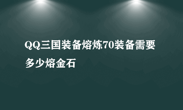 QQ三国装备熔炼70装备需要多少熔金石