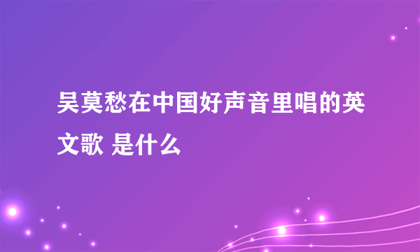 吴莫愁在中国好声音里唱的英文歌 是什么