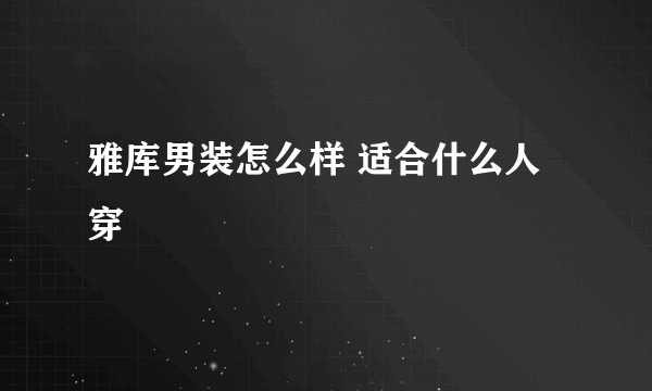 雅库男装怎么样 适合什么人穿