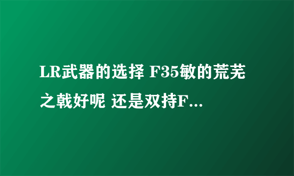 LR武器的选择 F35敏的荒芜之戟好呢 还是双持F20敏的墨晶匕首好呢