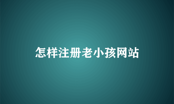 怎样注册老小孩网站