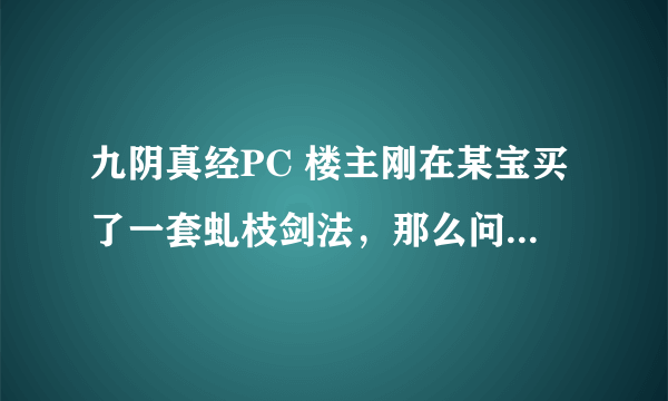 九阴真经PC 楼主刚在某宝买了一套虬枝剑法，那么问题来了。 下面的问题都是以极限虬枝为目的而提出的