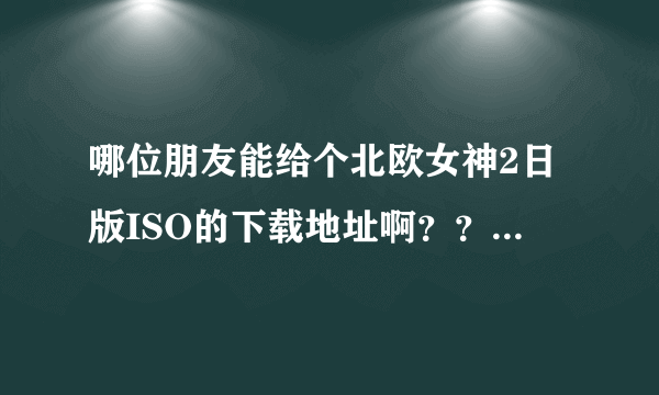 哪位朋友能给个北欧女神2日版ISO的下载地址啊？？。。迅雷的~~