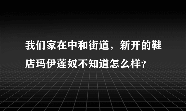 我们家在中和街道，新开的鞋店玛伊莲奴不知道怎么样？