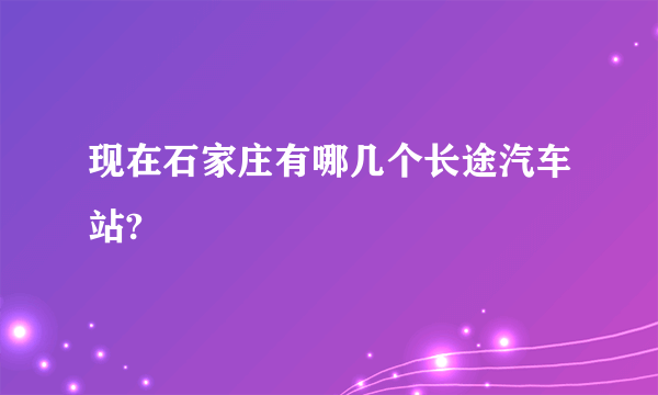 现在石家庄有哪几个长途汽车站?