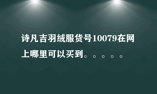 诗凡吉羽绒服货号10079在网上哪里可以买到。。。。。