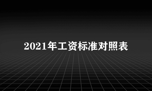 2021年工资标准对照表