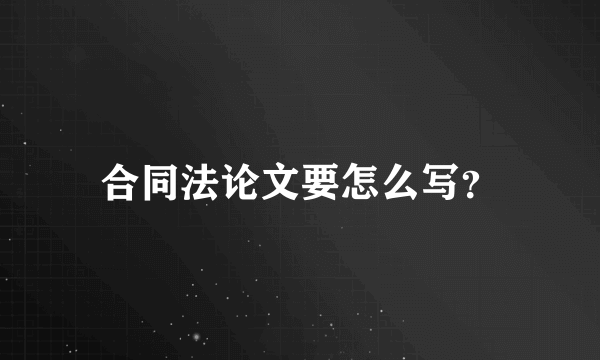 合同法论文要怎么写？