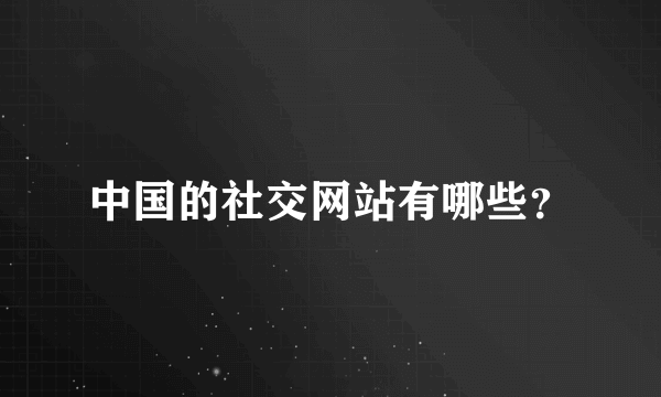 中国的社交网站有哪些？