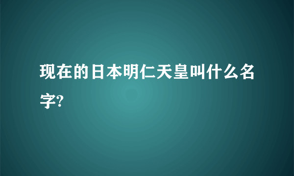 现在的日本明仁天皇叫什么名字?