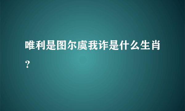 唯利是图尔虞我诈是什么生肖？