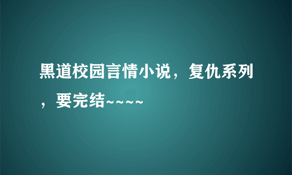 黑道校园言情小说，复仇系列，要完结~~~~