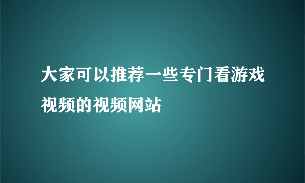 大家可以推荐一些专门看游戏视频的视频网站