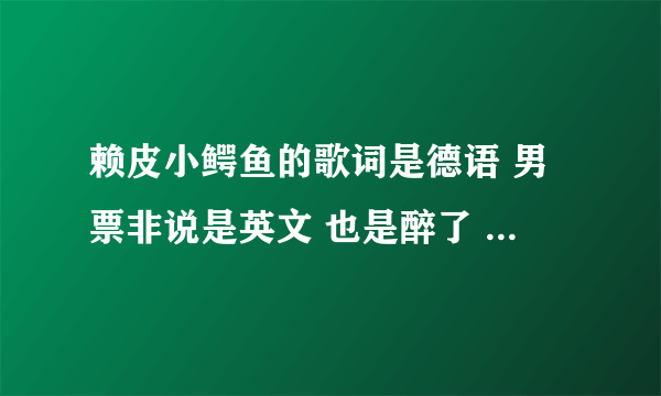 赖皮小鳄鱼的歌词是德语 男票非说是英文 也是醉了 看到了seven 就非说是英语 到底是英语吗？