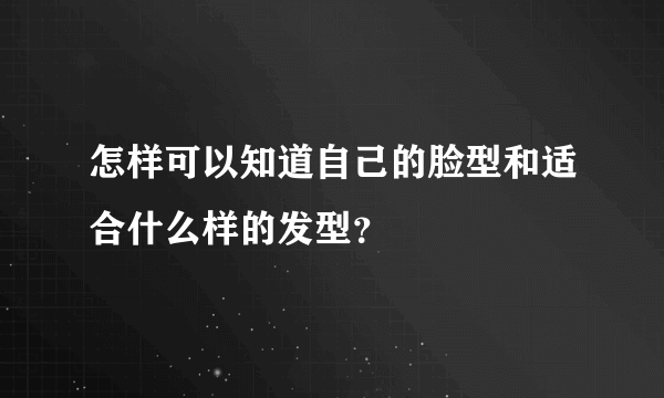 怎样可以知道自己的脸型和适合什么样的发型？