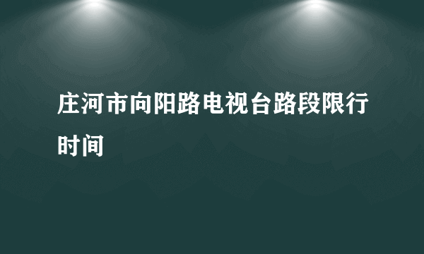 庄河市向阳路电视台路段限行时间