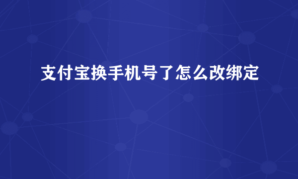 支付宝换手机号了怎么改绑定