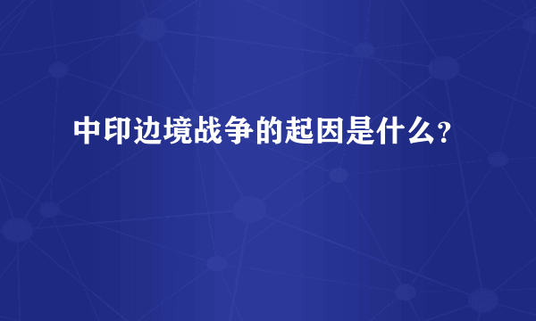 中印边境战争的起因是什么？