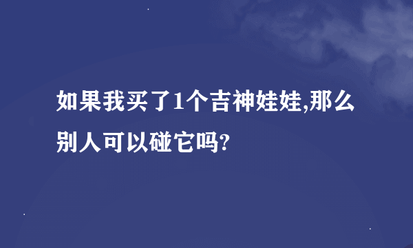 如果我买了1个吉神娃娃,那么别人可以碰它吗?