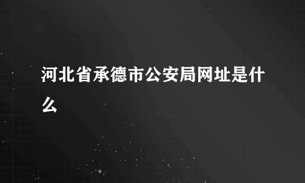 河北省承德市公安局网址是什么