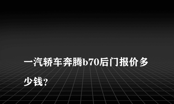 
一汽轿车奔腾b70后门报价多少钱？

