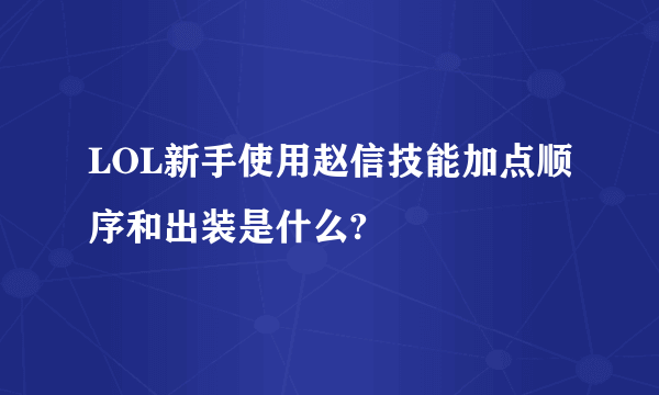 LOL新手使用赵信技能加点顺序和出装是什么?