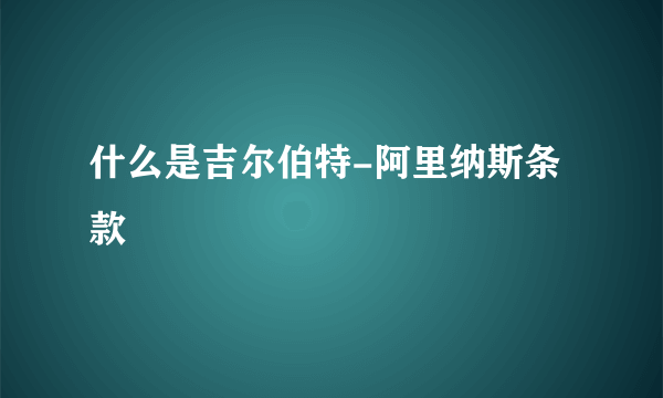 什么是吉尔伯特-阿里纳斯条款