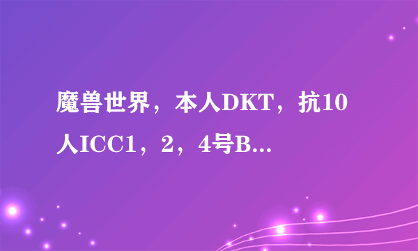 魔兽世界，本人DKT，抗10人ICC1，2，4号BOSS有什么需要注意的吗？