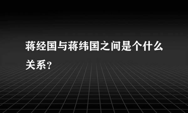 蒋经国与蒋纬国之间是个什么关系？