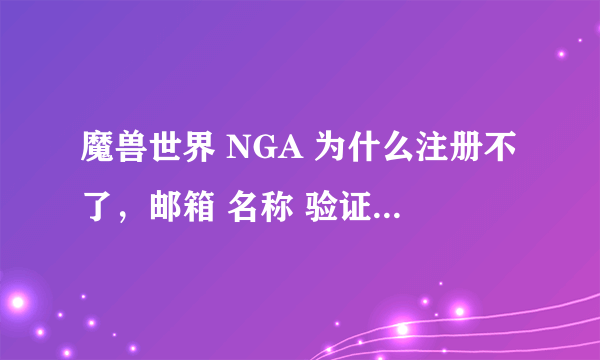 魔兽世界 NGA 为什么注册不了，邮箱 名称 验证码都正确，可就是提示不了，总是提示这个