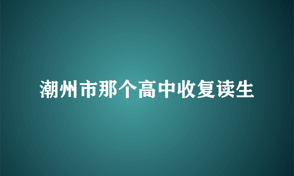 潮州市那个高中收复读生