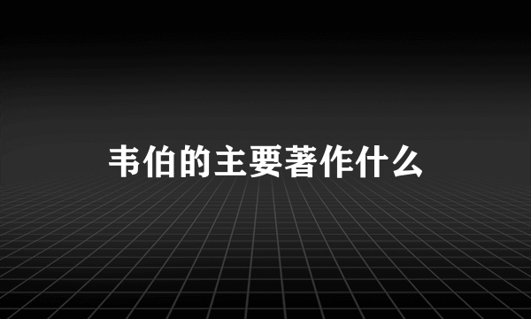 韦伯的主要著作什么