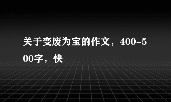 关于变废为宝的作文，400-500字，快