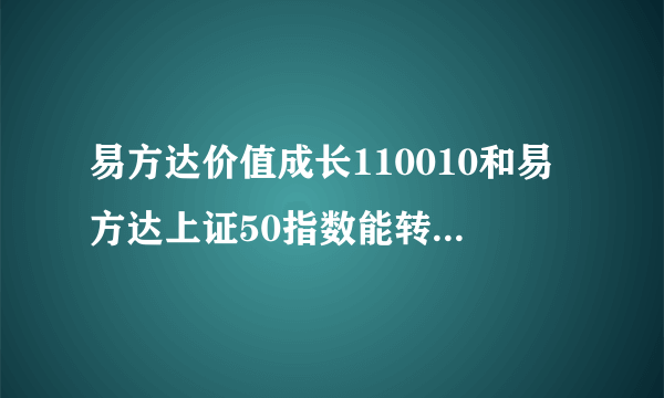 易方达价值成长110010和易方达上证50指数能转换吗？转换费用是多少？