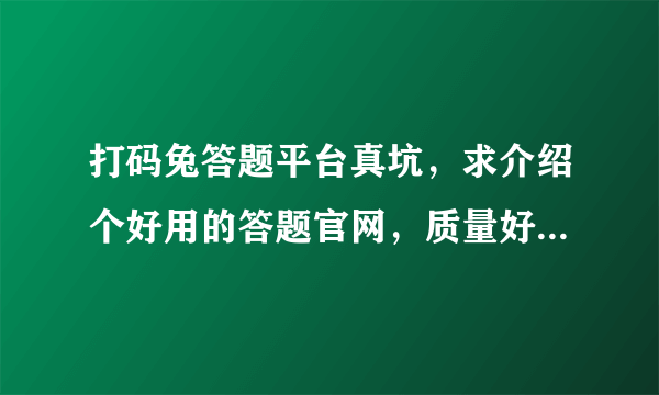 打码兔答题平台真坑，求介绍个好用的答题官网，质量好的贵点都没事