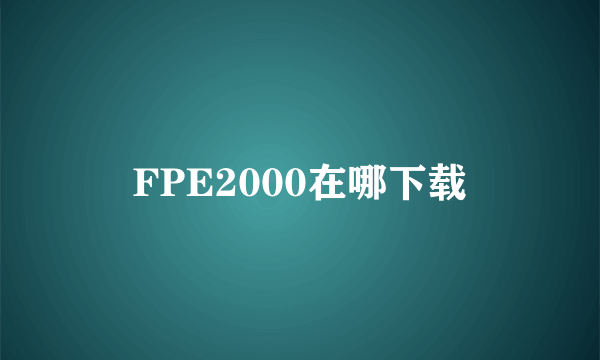 FPE2000在哪下载