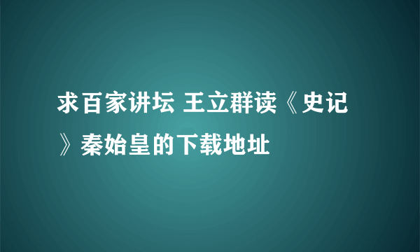 求百家讲坛 王立群读《史记》秦始皇的下载地址