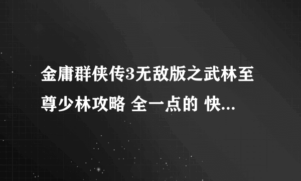 金庸群侠传3无敌版之武林至尊少林攻略 全一点的 快 在线等 好的可以追加