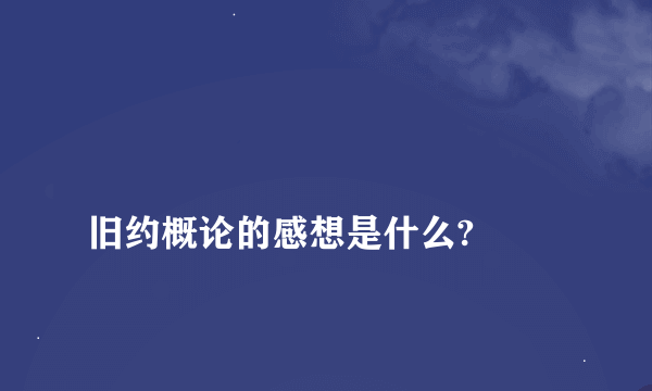 
旧约概论的感想是什么?

