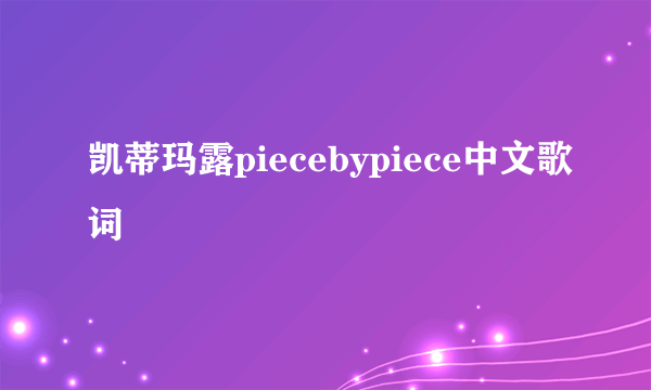 凯蒂玛露piecebypiece中文歌词